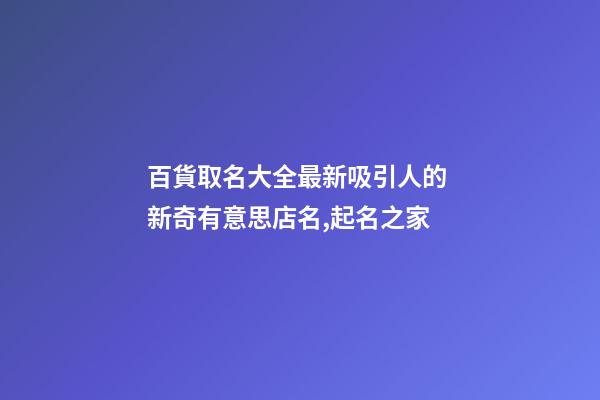 百貨取名大全最新吸引人的 新奇有意思店名,起名之家-第1張-店鋪起名-玄機派